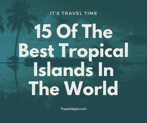 15 Of The Best Tropical Islands In The World - 2021 Updated