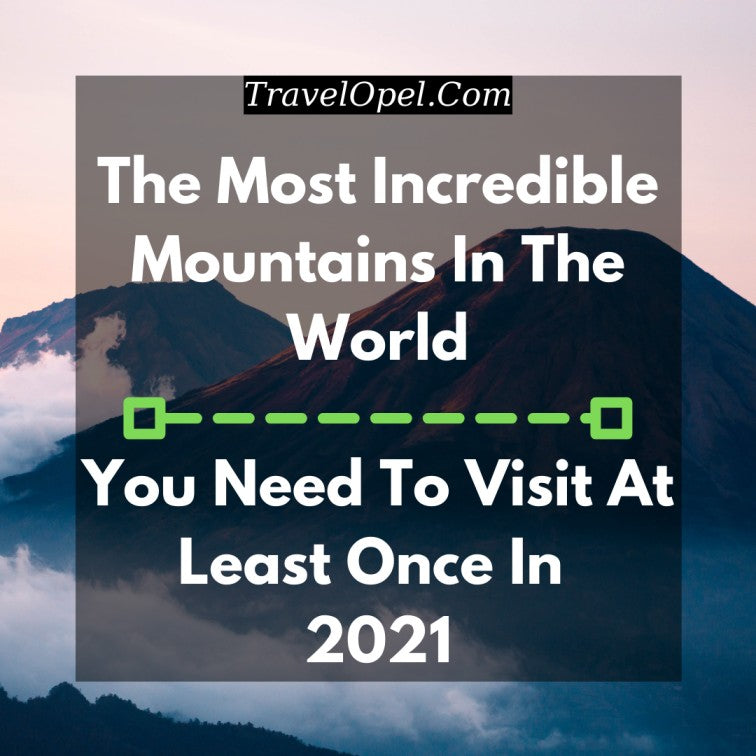 The most incredible mountains in the world you need to visit at least once in 2021